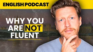 7 Reasons You're Not Fluent in English.... Yet (Simple Fix) | English Podcast