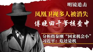 凤凰卫视多人被带走，傅晓田后台呼之欲出；秦刚遭调查：升若火箭、逝如流星，分析指“他回来的机会很小了”；习近平：危还是机 | #明镜追击(岳戈)