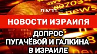 Новости Израиля. ДОПРОС ПУГАЧЁВОЙ И ГАЛКИНА В ИЗРАИЛЕ. Выпуск 209. Радио Наария חדשות ישראל