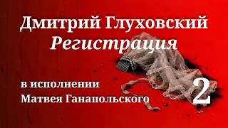 РЕГИСТРАЦИЯ / ЧАСТЬ 2 / ГЛУХОВСКИЙ / ЧИТАЕТ МАТВЕЙ ГАНАПОЛЬСКИЙ